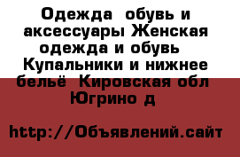 Одежда, обувь и аксессуары Женская одежда и обувь - Купальники и нижнее бельё. Кировская обл.,Югрино д.